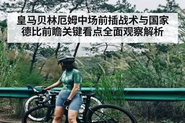 皇马贝林厄姆中场前插战术与国家德比前瞻关键看点全面观察解析