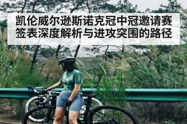 凯伦威尔逊斯诺克冠中冠邀请赛签表深度解析与进攻突围的路径